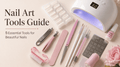Nail Art Tools Guide: 5 Essential Tools for Beautiful Nails